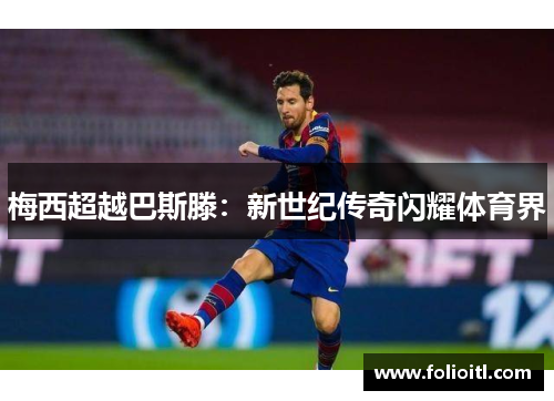 梅西超越巴斯滕：新世纪传奇闪耀体育界